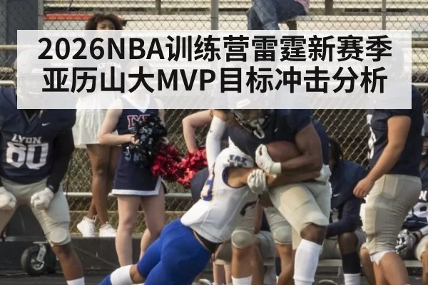 2026NBA训练营雷霆新赛季亚历山大MVP目标冲击分析