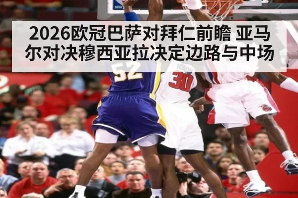 2026欧冠巴萨对拜仁前瞻 亚马尔对决穆西亚拉决定边路与中场