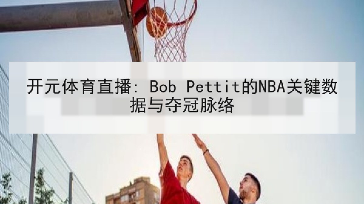 开元体育直播: Bob Pettit的NBA关键数据与夺冠脉络