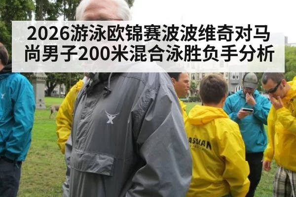 2026游泳欧锦赛波波维奇对马尚男子200米混合泳胜负手分析